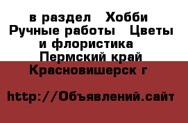  в раздел : Хобби. Ручные работы » Цветы и флористика . Пермский край,Красновишерск г.